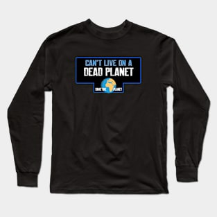 Can't live on a dead planet Long Sleeve T-Shirt